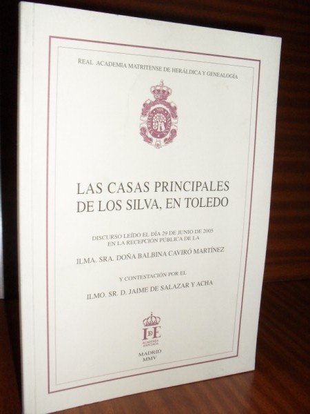 LAS CASAS PRINCIPALES DE LOS SILVA, EN TOLEDO. Discurso leído el día 29 de junio de 2005 en la recepción pública de la Ilma... y contestación por el Ilmo. Sr. don Jaime de Salazar y Acha